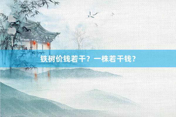 铁树价钱若干？一株若干钱？