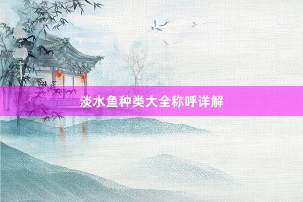 淡水鱼种类大全称呼详解