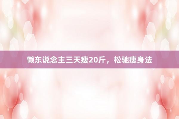 懒东说念主三天瘦20斤，松驰瘦身法